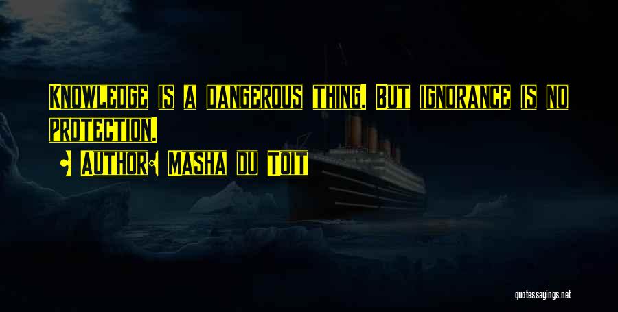 Masha Du Toit Quotes: Knowledge Is A Dangerous Thing. But Ignorance Is No Protection.