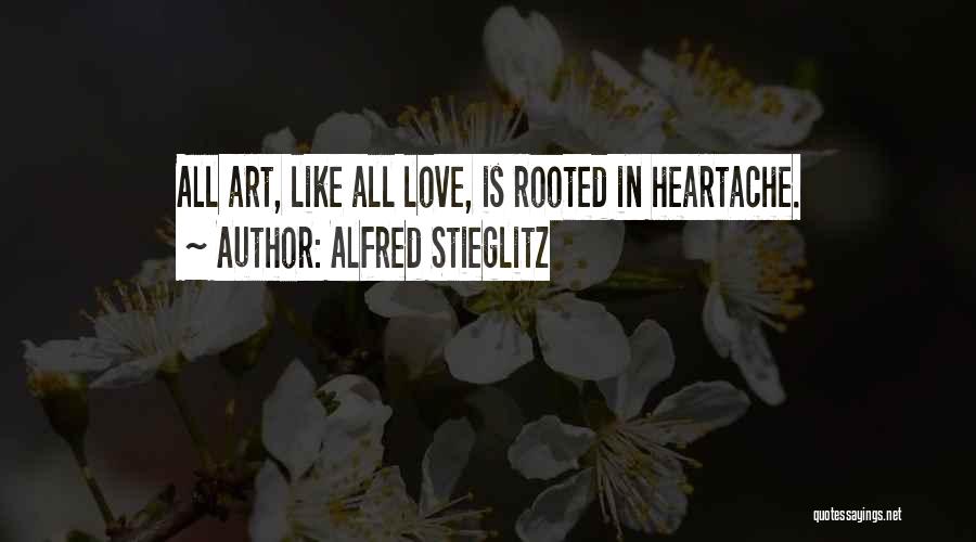 Alfred Stieglitz Quotes: All Art, Like All Love, Is Rooted In Heartache.