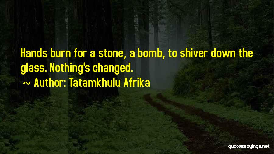 Tatamkhulu Afrika Quotes: Hands Burn For A Stone, A Bomb, To Shiver Down The Glass. Nothing's Changed.