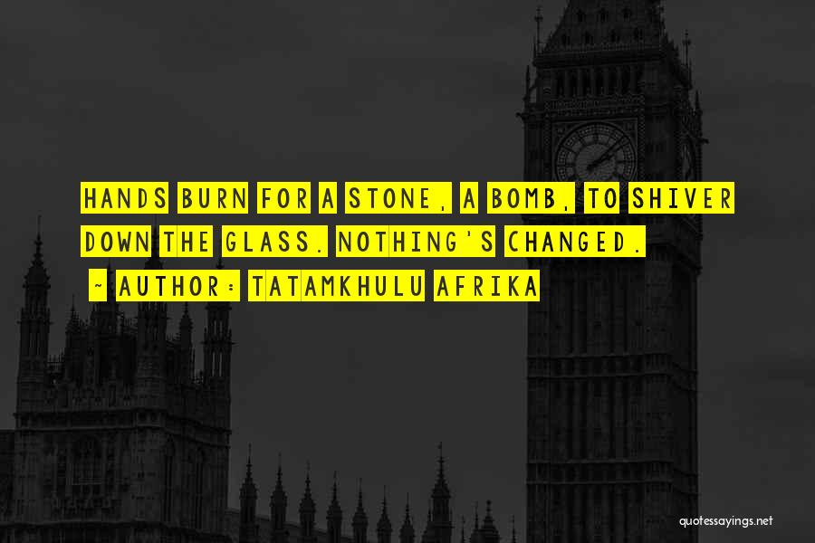 Tatamkhulu Afrika Quotes: Hands Burn For A Stone, A Bomb, To Shiver Down The Glass. Nothing's Changed.