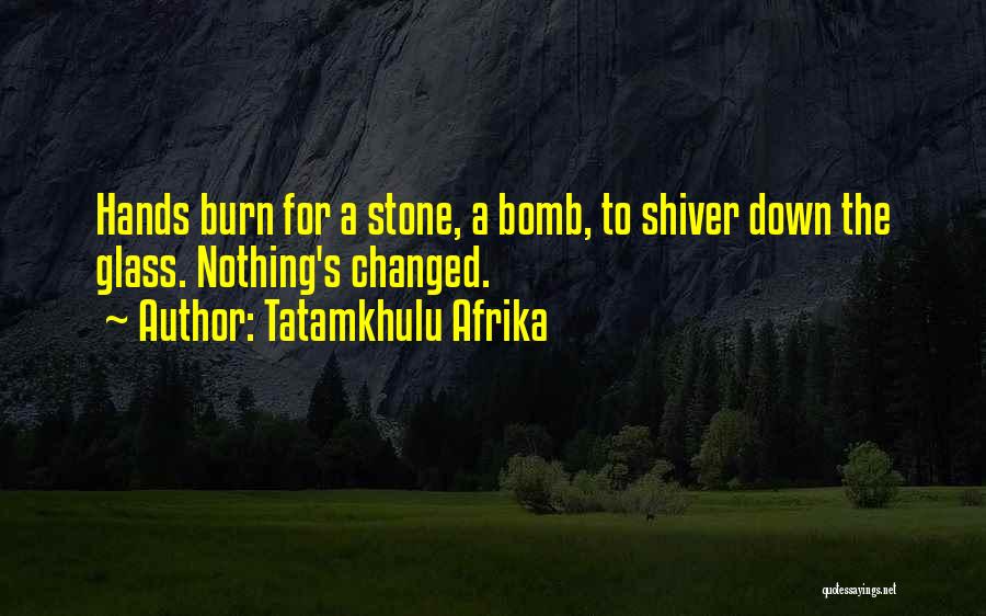 Tatamkhulu Afrika Quotes: Hands Burn For A Stone, A Bomb, To Shiver Down The Glass. Nothing's Changed.
