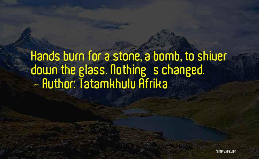 Tatamkhulu Afrika Quotes: Hands Burn For A Stone, A Bomb, To Shiver Down The Glass. Nothing's Changed.