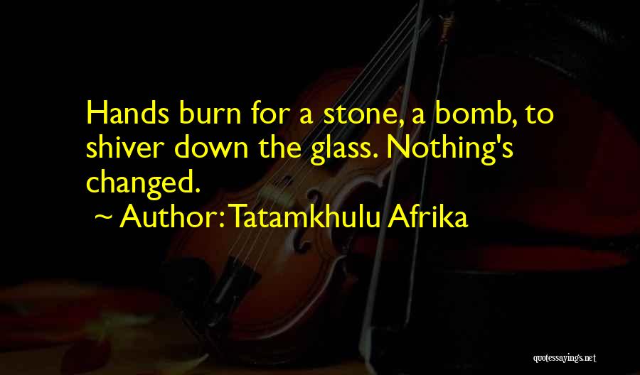 Tatamkhulu Afrika Quotes: Hands Burn For A Stone, A Bomb, To Shiver Down The Glass. Nothing's Changed.