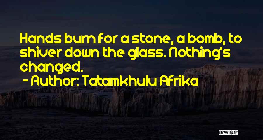 Tatamkhulu Afrika Quotes: Hands Burn For A Stone, A Bomb, To Shiver Down The Glass. Nothing's Changed.