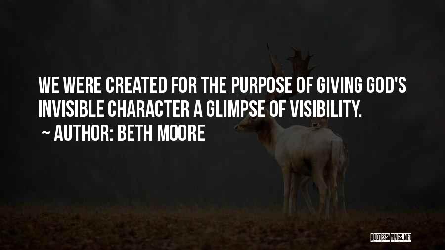 Beth Moore Quotes: We Were Created For The Purpose Of Giving God's Invisible Character A Glimpse Of Visibility.