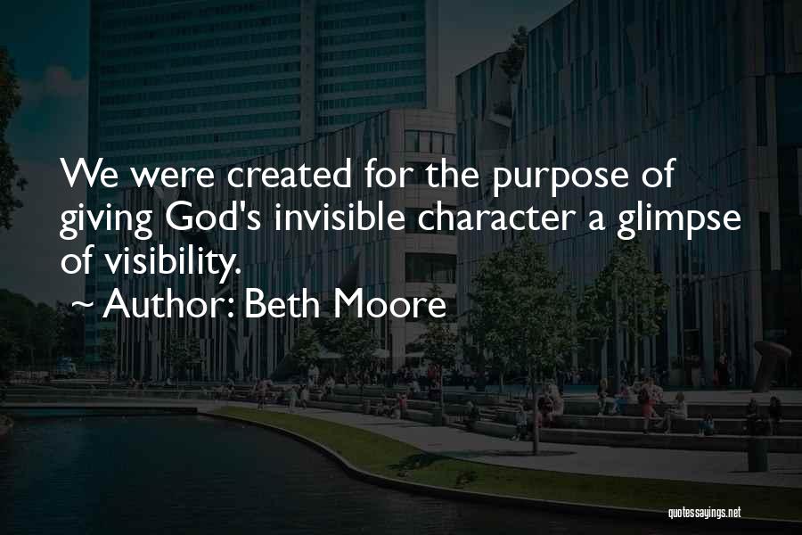 Beth Moore Quotes: We Were Created For The Purpose Of Giving God's Invisible Character A Glimpse Of Visibility.