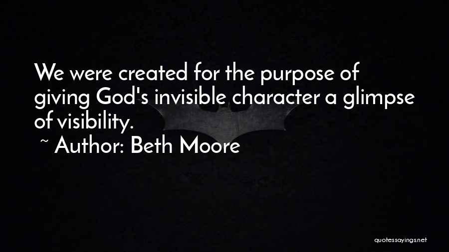 Beth Moore Quotes: We Were Created For The Purpose Of Giving God's Invisible Character A Glimpse Of Visibility.