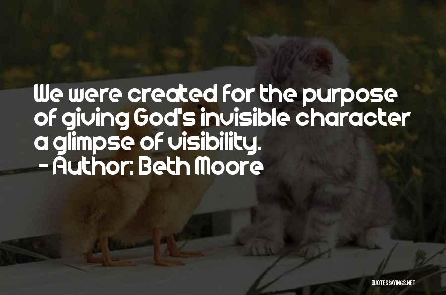 Beth Moore Quotes: We Were Created For The Purpose Of Giving God's Invisible Character A Glimpse Of Visibility.