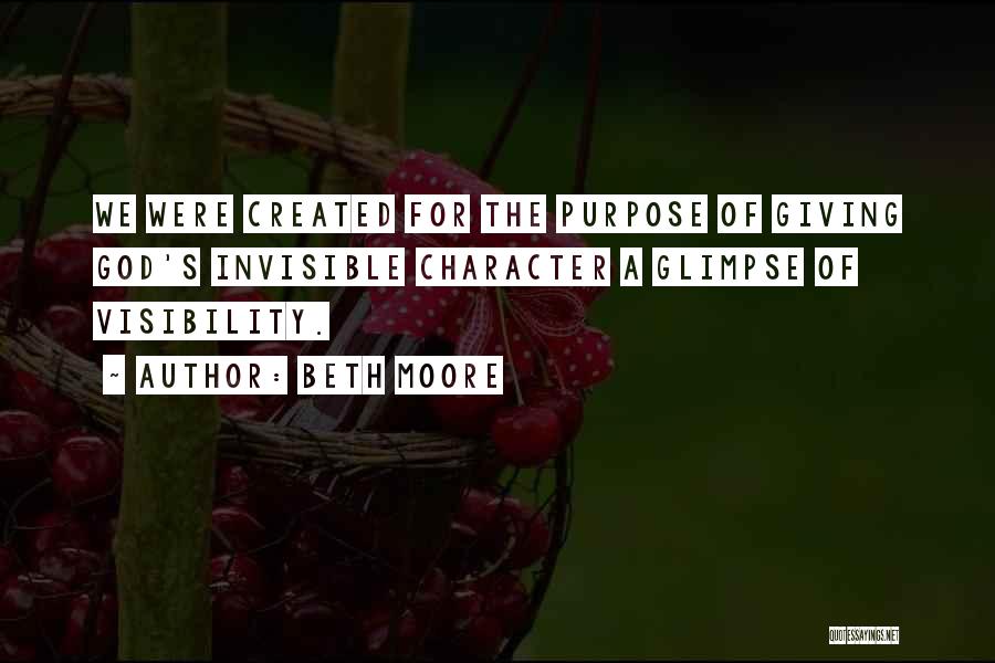 Beth Moore Quotes: We Were Created For The Purpose Of Giving God's Invisible Character A Glimpse Of Visibility.
