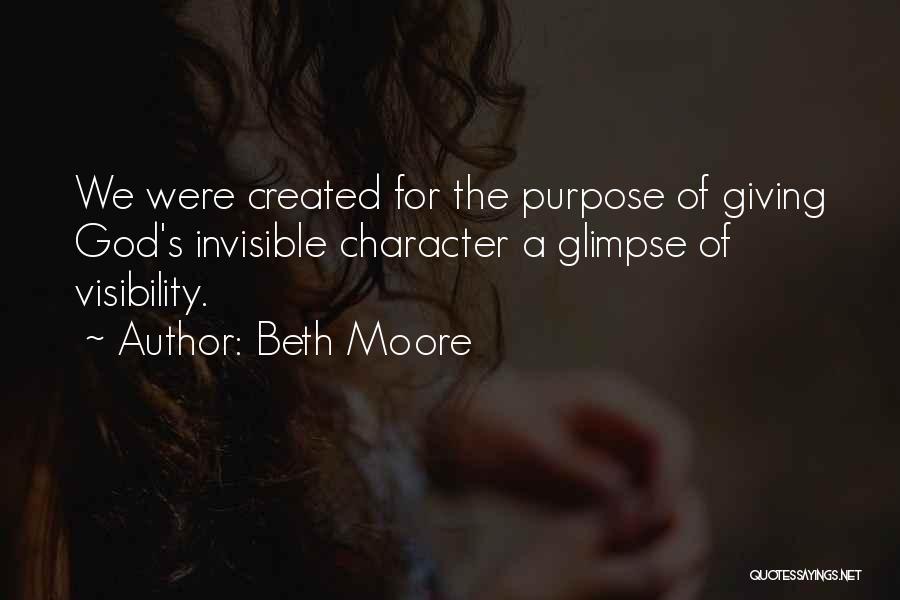 Beth Moore Quotes: We Were Created For The Purpose Of Giving God's Invisible Character A Glimpse Of Visibility.