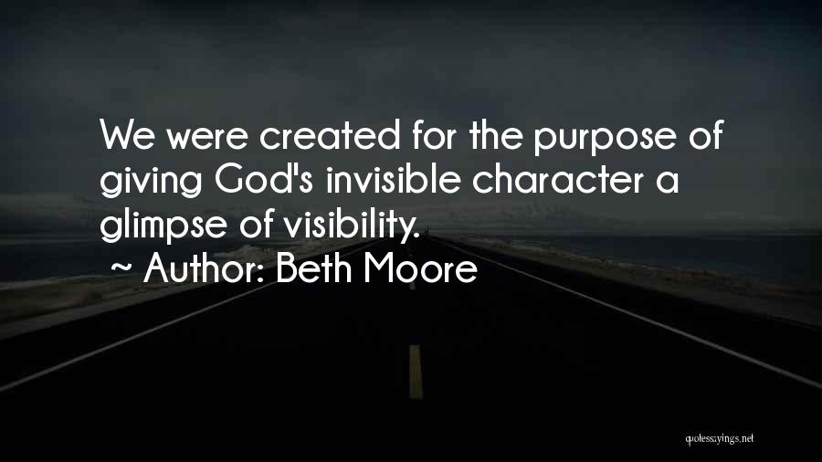 Beth Moore Quotes: We Were Created For The Purpose Of Giving God's Invisible Character A Glimpse Of Visibility.