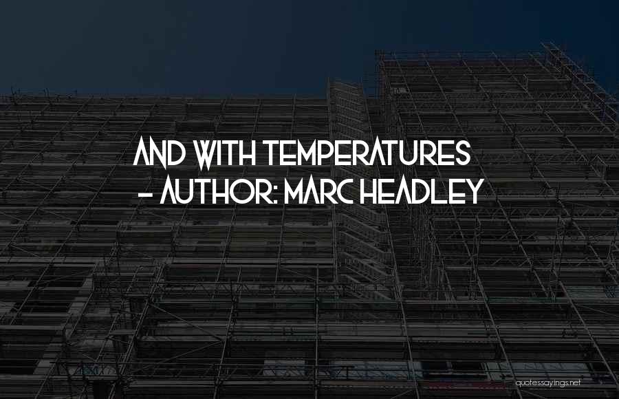 Marc Headley Quotes: And With Temperatures