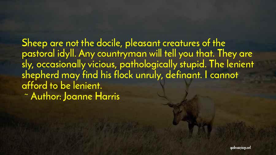 Joanne Harris Quotes: Sheep Are Not The Docile, Pleasant Creatures Of The Pastoral Idyll. Any Countryman Will Tell You That. They Are Sly,