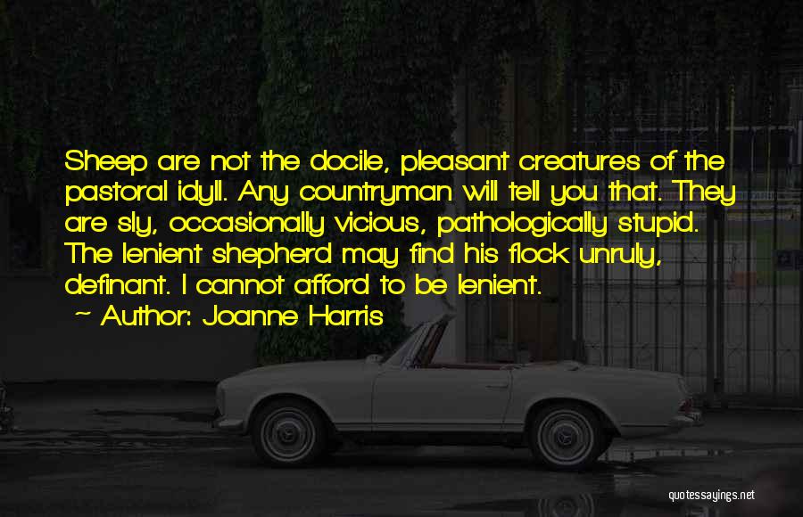 Joanne Harris Quotes: Sheep Are Not The Docile, Pleasant Creatures Of The Pastoral Idyll. Any Countryman Will Tell You That. They Are Sly,