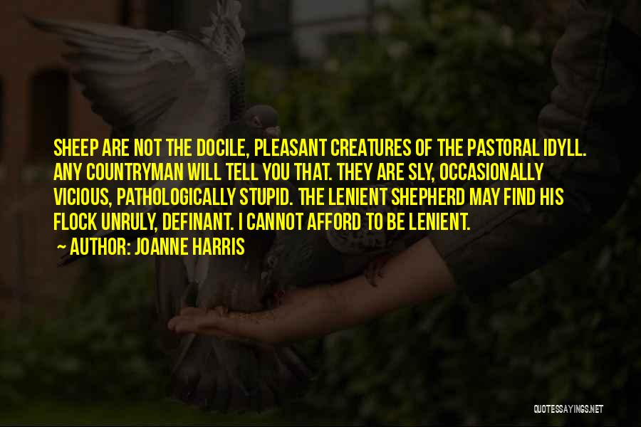 Joanne Harris Quotes: Sheep Are Not The Docile, Pleasant Creatures Of The Pastoral Idyll. Any Countryman Will Tell You That. They Are Sly,
