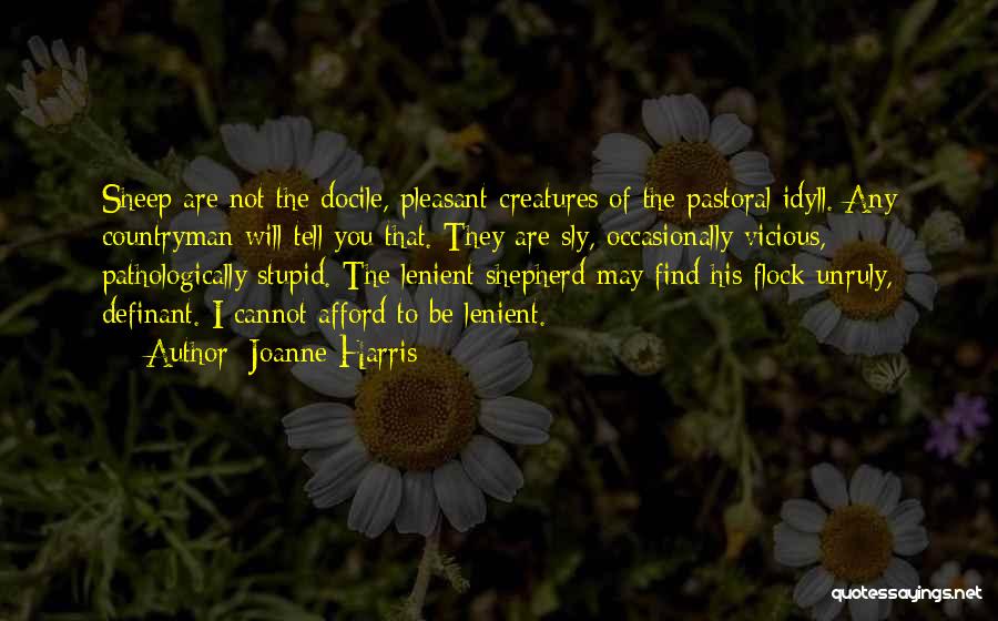 Joanne Harris Quotes: Sheep Are Not The Docile, Pleasant Creatures Of The Pastoral Idyll. Any Countryman Will Tell You That. They Are Sly,