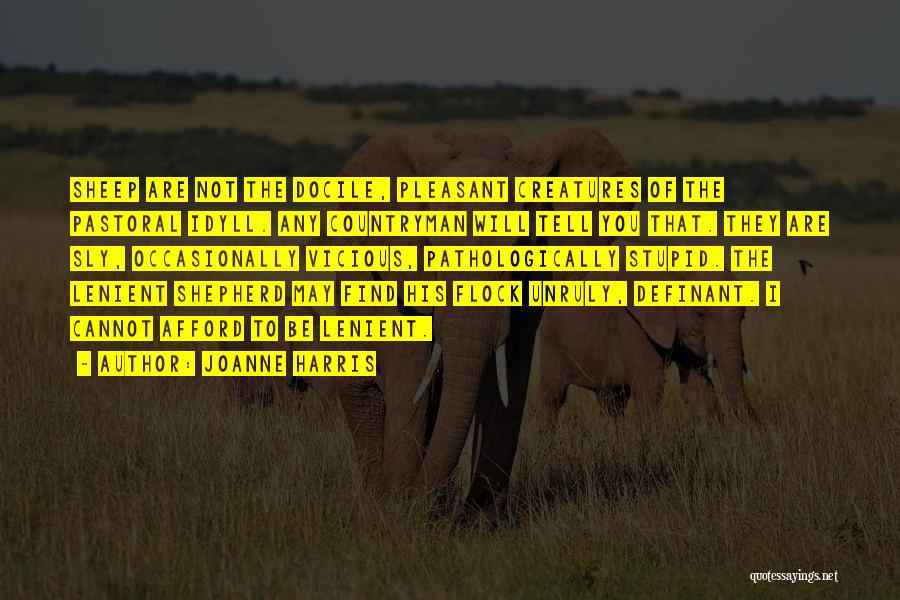 Joanne Harris Quotes: Sheep Are Not The Docile, Pleasant Creatures Of The Pastoral Idyll. Any Countryman Will Tell You That. They Are Sly,