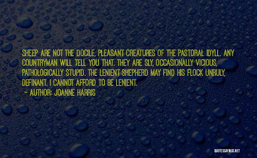 Joanne Harris Quotes: Sheep Are Not The Docile, Pleasant Creatures Of The Pastoral Idyll. Any Countryman Will Tell You That. They Are Sly,