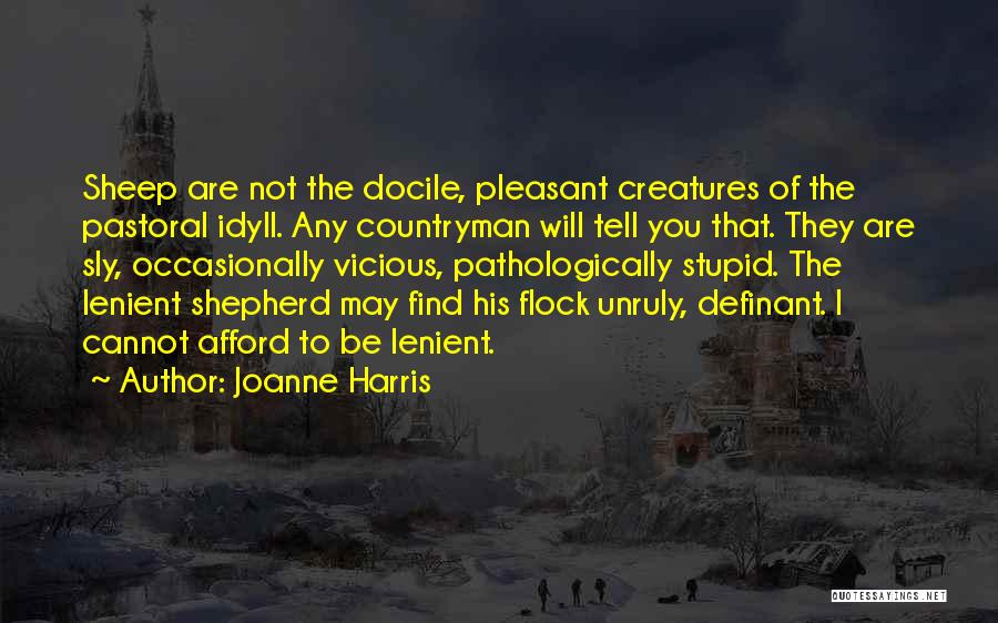 Joanne Harris Quotes: Sheep Are Not The Docile, Pleasant Creatures Of The Pastoral Idyll. Any Countryman Will Tell You That. They Are Sly,
