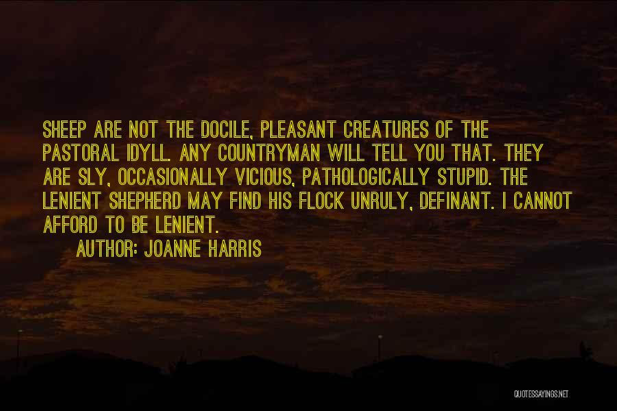 Joanne Harris Quotes: Sheep Are Not The Docile, Pleasant Creatures Of The Pastoral Idyll. Any Countryman Will Tell You That. They Are Sly,