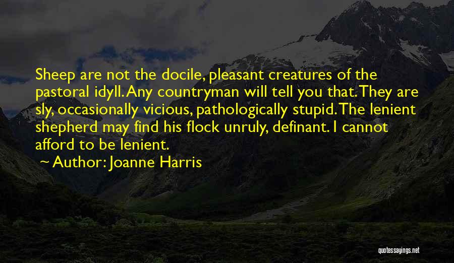 Joanne Harris Quotes: Sheep Are Not The Docile, Pleasant Creatures Of The Pastoral Idyll. Any Countryman Will Tell You That. They Are Sly,