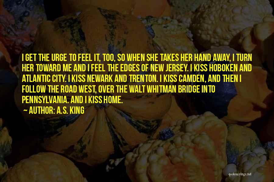 A.S. King Quotes: I Get The Urge To Feel It, Too, So When She Takes Her Hand Away, I Turn Her Toward Me