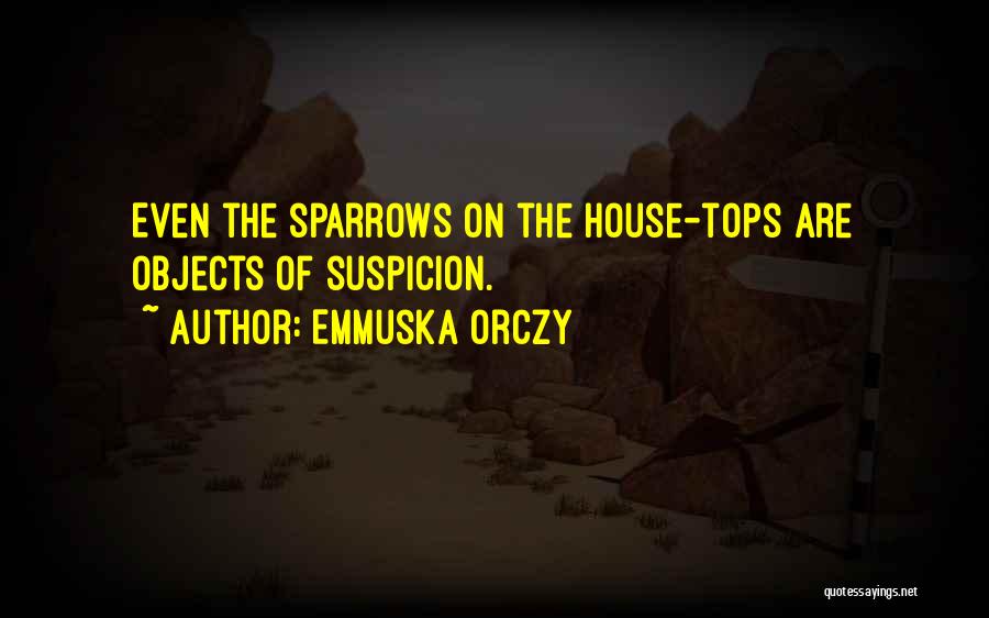 Emmuska Orczy Quotes: Even The Sparrows On The House-tops Are Objects Of Suspicion.