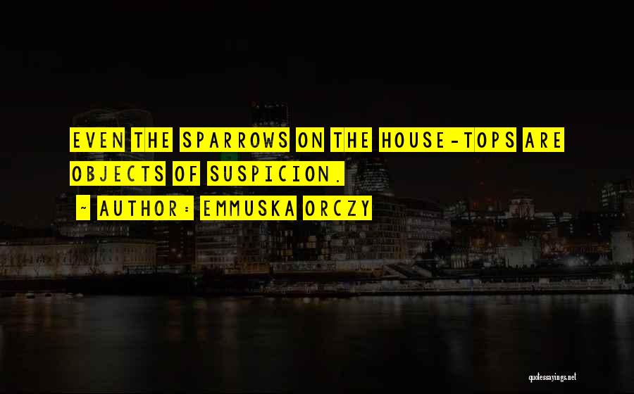 Emmuska Orczy Quotes: Even The Sparrows On The House-tops Are Objects Of Suspicion.