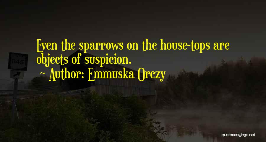 Emmuska Orczy Quotes: Even The Sparrows On The House-tops Are Objects Of Suspicion.