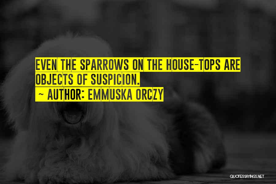 Emmuska Orczy Quotes: Even The Sparrows On The House-tops Are Objects Of Suspicion.