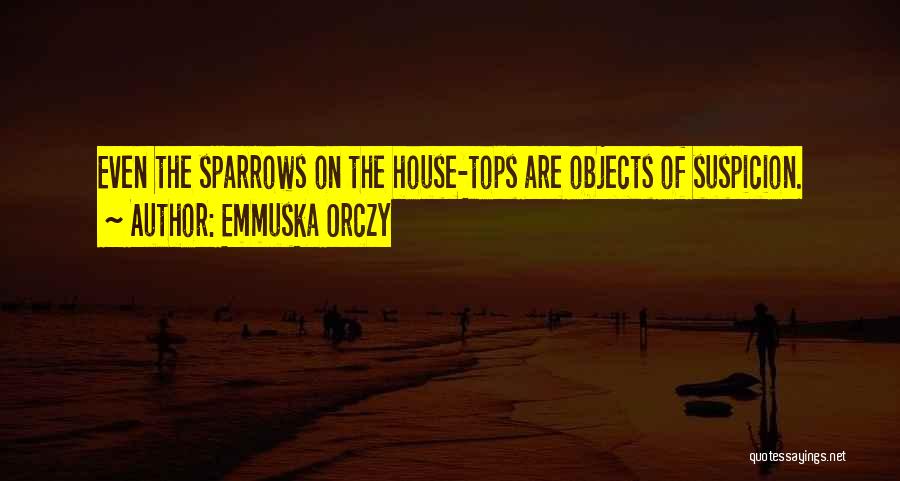 Emmuska Orczy Quotes: Even The Sparrows On The House-tops Are Objects Of Suspicion.