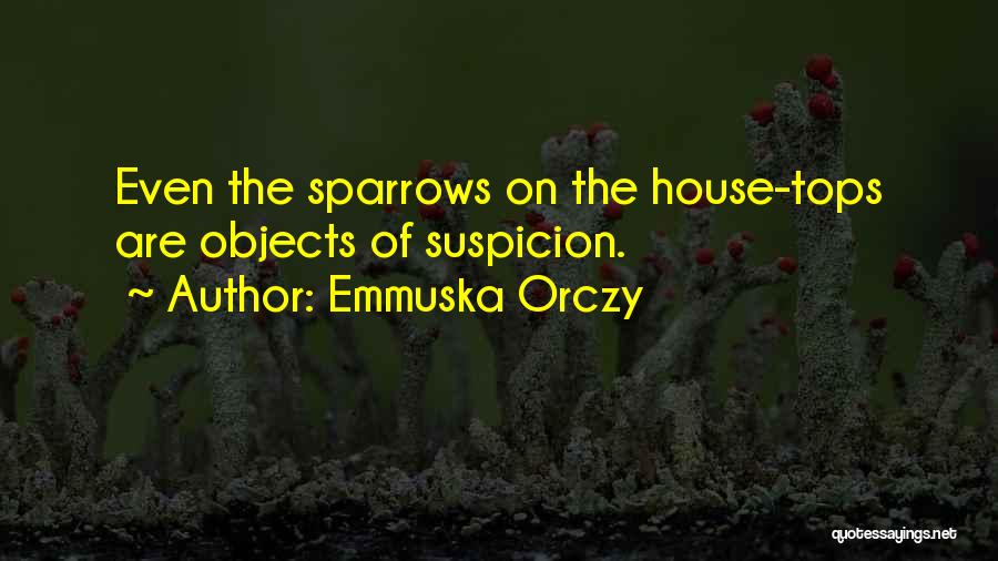 Emmuska Orczy Quotes: Even The Sparrows On The House-tops Are Objects Of Suspicion.