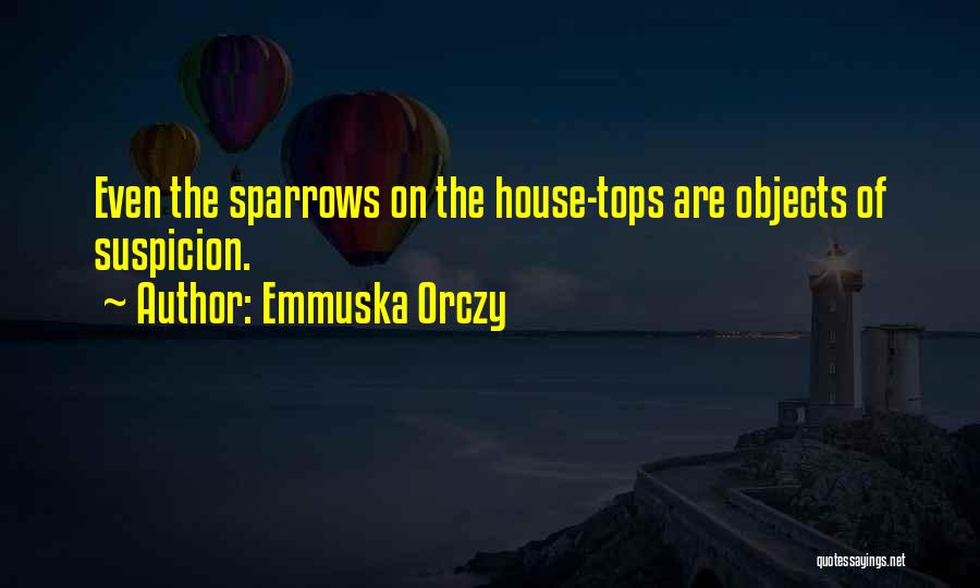 Emmuska Orczy Quotes: Even The Sparrows On The House-tops Are Objects Of Suspicion.