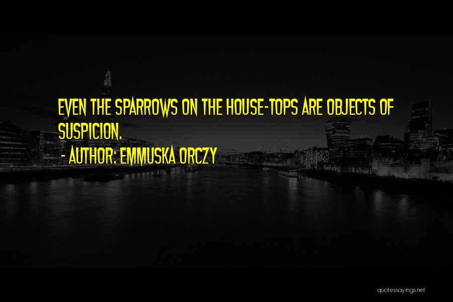 Emmuska Orczy Quotes: Even The Sparrows On The House-tops Are Objects Of Suspicion.