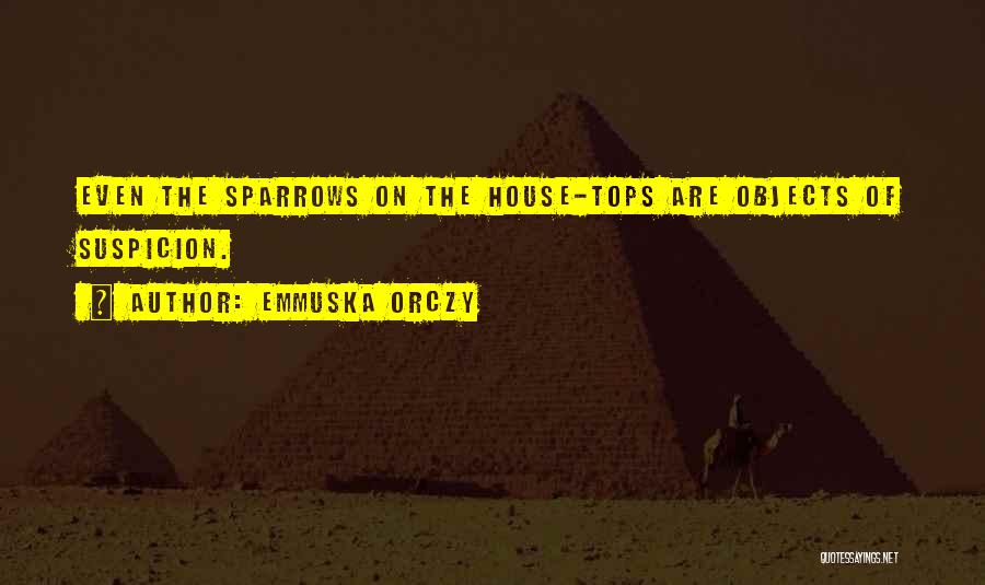 Emmuska Orczy Quotes: Even The Sparrows On The House-tops Are Objects Of Suspicion.