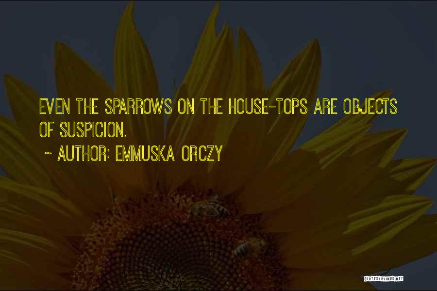 Emmuska Orczy Quotes: Even The Sparrows On The House-tops Are Objects Of Suspicion.