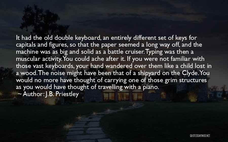 J.B. Priestley Quotes: It Had The Old Double Keyboard, An Entirely Different Set Of Keys For Capitals And Figures, So That The Paper