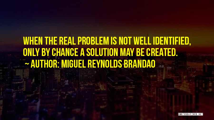 Miguel Reynolds Brandao Quotes: When The Real Problem Is Not Well Identified, Only By Chance A Solution May Be Created.