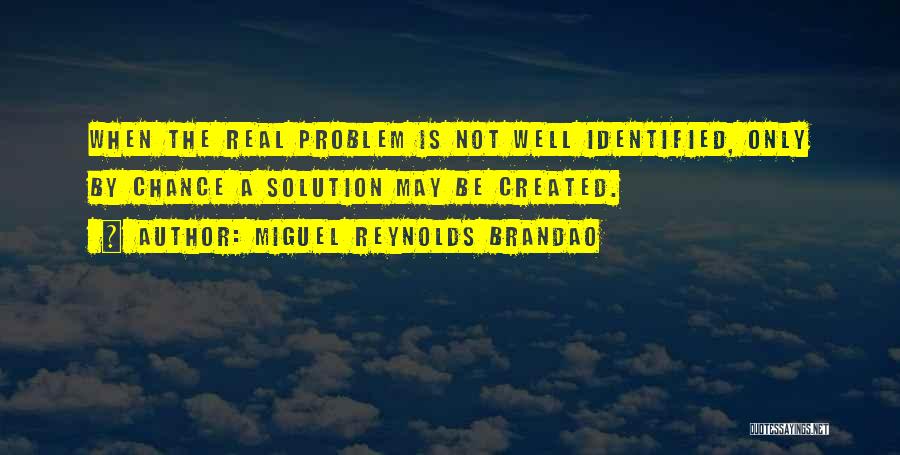 Miguel Reynolds Brandao Quotes: When The Real Problem Is Not Well Identified, Only By Chance A Solution May Be Created.