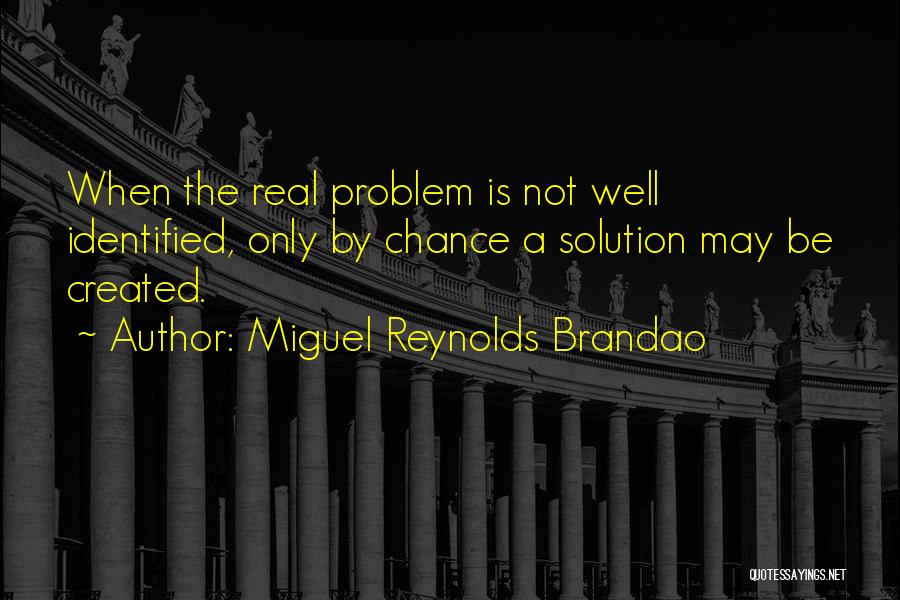 Miguel Reynolds Brandao Quotes: When The Real Problem Is Not Well Identified, Only By Chance A Solution May Be Created.