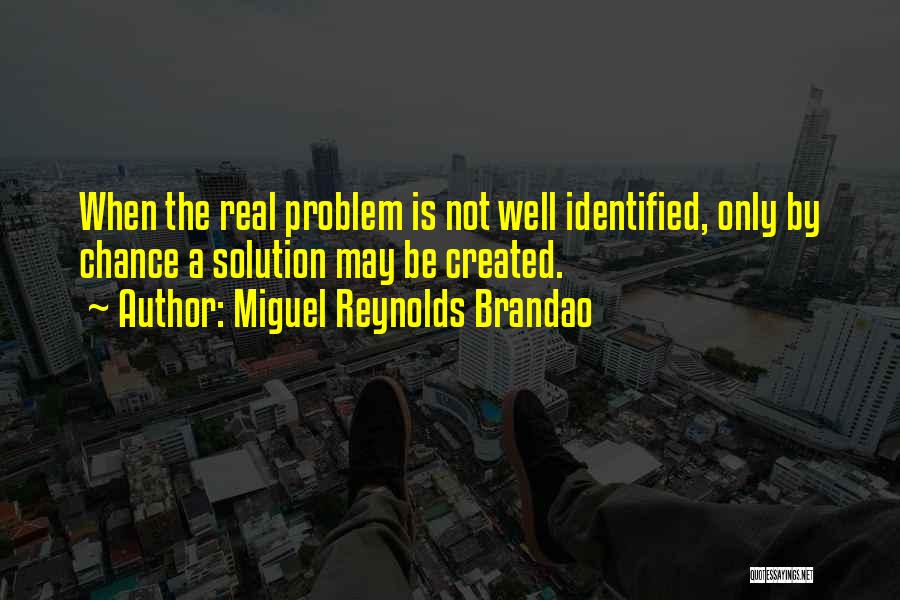 Miguel Reynolds Brandao Quotes: When The Real Problem Is Not Well Identified, Only By Chance A Solution May Be Created.