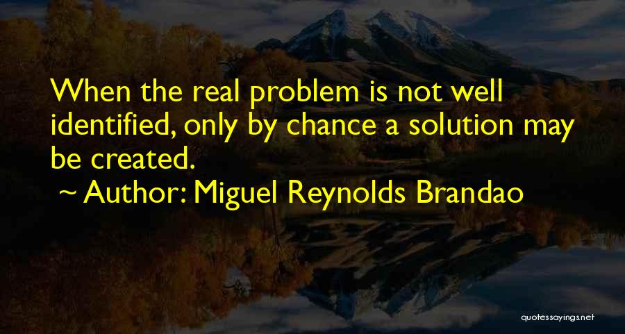 Miguel Reynolds Brandao Quotes: When The Real Problem Is Not Well Identified, Only By Chance A Solution May Be Created.