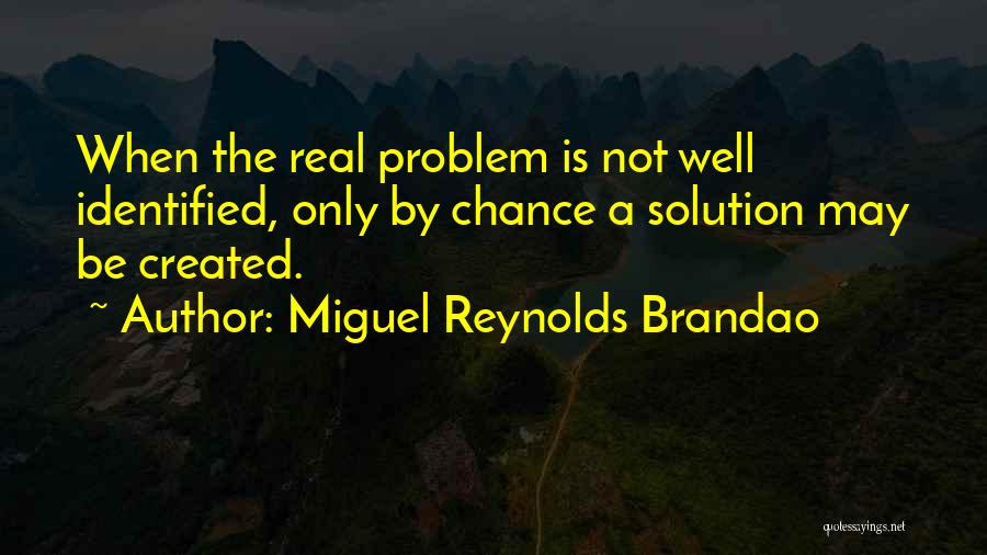 Miguel Reynolds Brandao Quotes: When The Real Problem Is Not Well Identified, Only By Chance A Solution May Be Created.