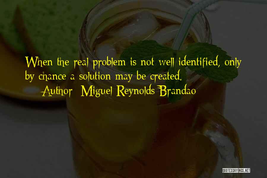 Miguel Reynolds Brandao Quotes: When The Real Problem Is Not Well Identified, Only By Chance A Solution May Be Created.