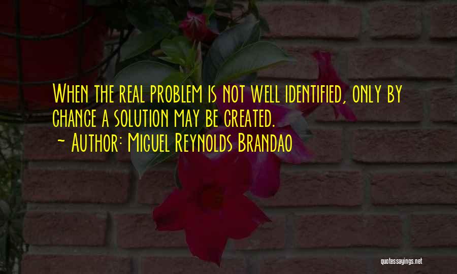 Miguel Reynolds Brandao Quotes: When The Real Problem Is Not Well Identified, Only By Chance A Solution May Be Created.