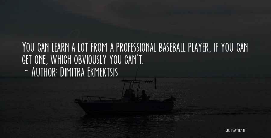 Dimitra Ekmektsis Quotes: You Can Learn A Lot From A Professional Baseball Player, If You Can Get One, Which Obviously You Can't.