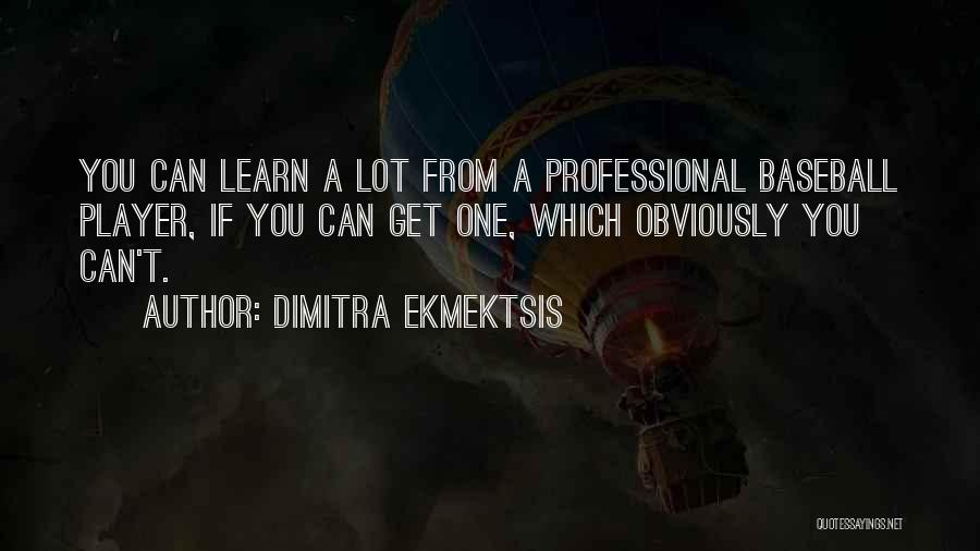 Dimitra Ekmektsis Quotes: You Can Learn A Lot From A Professional Baseball Player, If You Can Get One, Which Obviously You Can't.