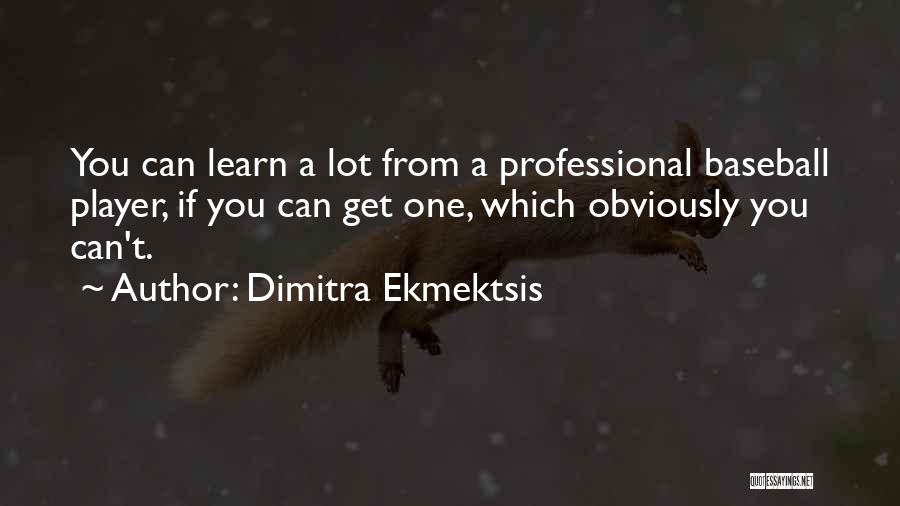 Dimitra Ekmektsis Quotes: You Can Learn A Lot From A Professional Baseball Player, If You Can Get One, Which Obviously You Can't.