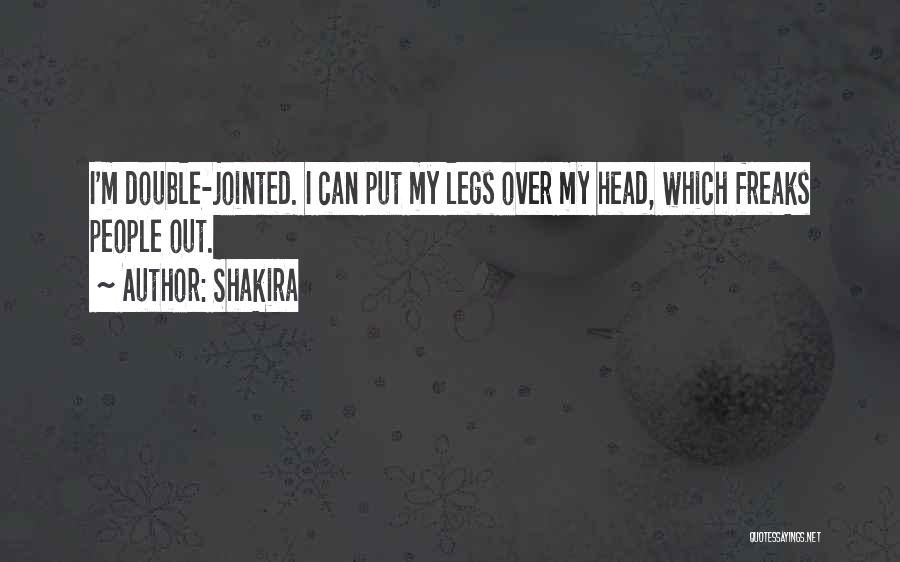 Shakira Quotes: I'm Double-jointed. I Can Put My Legs Over My Head, Which Freaks People Out.