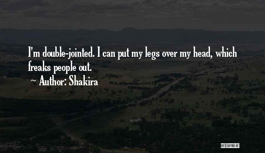 Shakira Quotes: I'm Double-jointed. I Can Put My Legs Over My Head, Which Freaks People Out.